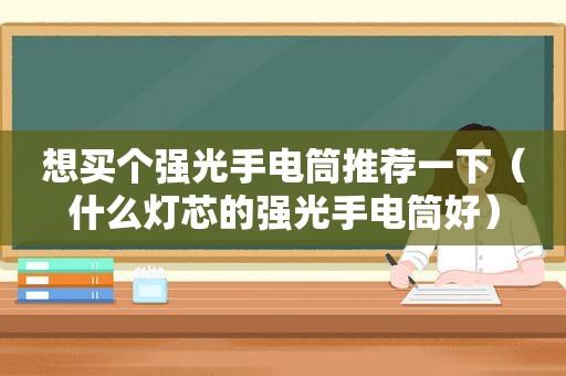 想买个强光手电筒推荐一下（什么灯芯的强光手电筒好）