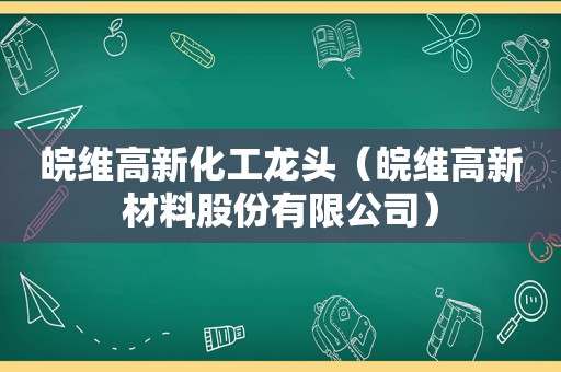 皖维高新化工龙头（皖维高新材料股份有限公司）