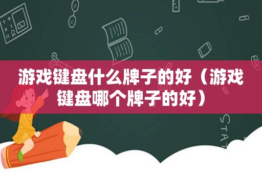 游戏键盘什么牌子的好（游戏键盘哪个牌子的好）