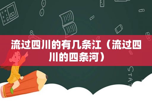 流过四川的有几条江（流过四川的四条河）
