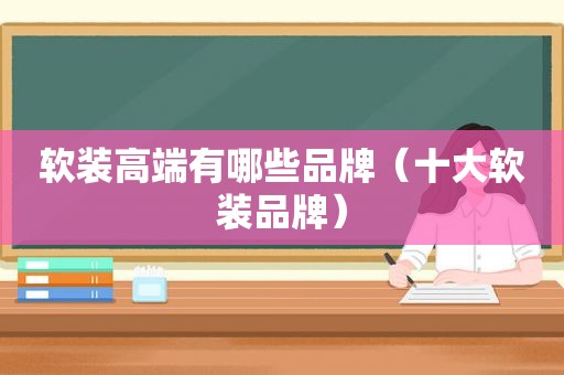 软装高端有哪些品牌（十大软装品牌）