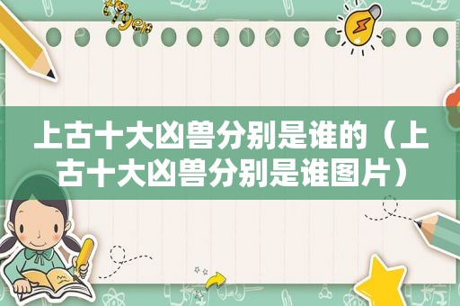 上古十大凶兽分别是谁的（上古十大凶兽分别是谁图片）