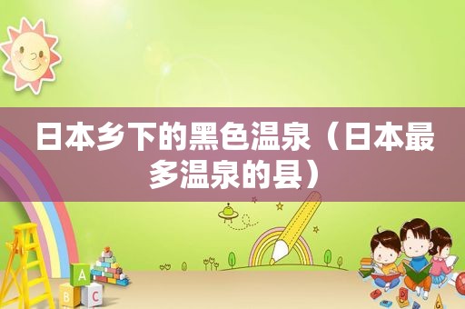 日本乡下的黑色温泉（日本最多温泉的县）