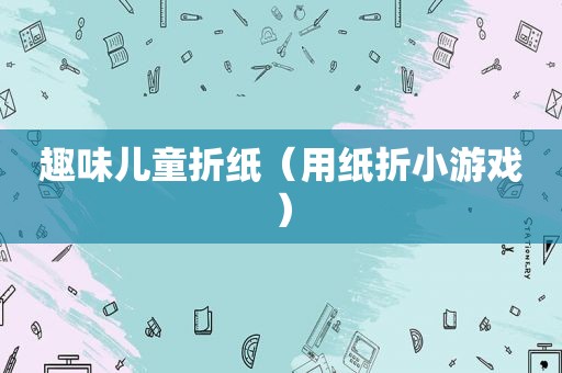 趣味儿童折纸（用纸折小游戏）