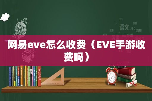 网易eve怎么收费（EVE手游收费吗）