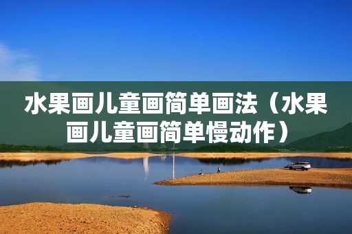 水果画儿童画简单画法（水果画儿童画简单慢动作）