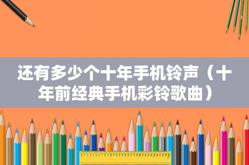 还有多少个十年手机 *** （十年前经典手机彩铃歌曲）