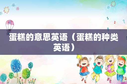 蛋糕的意思英语（蛋糕的种类英语）
