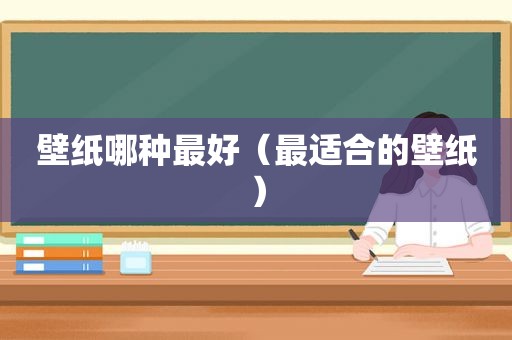壁纸哪种最好（最适合的壁纸）