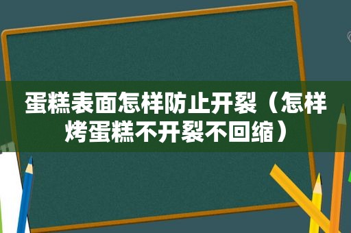 蛋糕表面怎样防止开裂（怎样烤蛋糕不开裂不回缩）