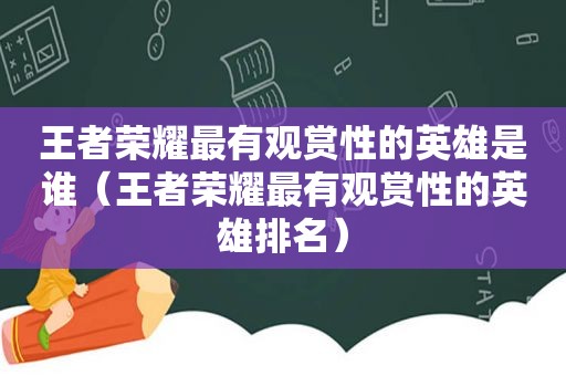 王者荣耀最有观赏性的英雄是谁（王者荣耀最有观赏性的英雄排名）