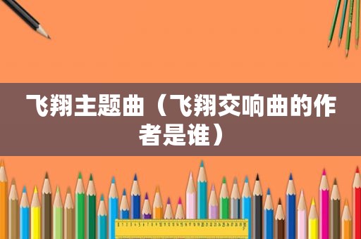 飞翔主题曲（飞翔交响曲的作者是谁）