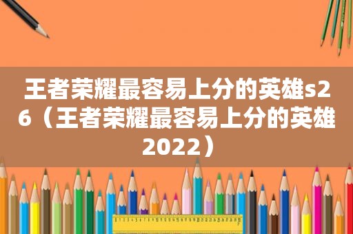 王者荣耀最容易上分的英雄s26（王者荣耀最容易上分的英雄2022）