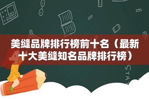 美缝品牌排行榜前十名（最新十大美缝知名品牌排行榜）