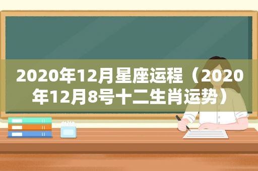 2020年12月星座运程（2020年12月8号十二生肖运势）