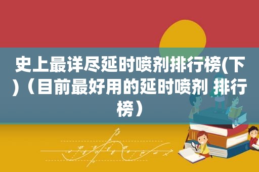 史上最详尽延时喷剂排行榜(下)（目前最好用的延时喷剂 排行榜）