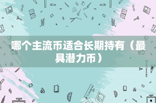 哪个主流币适合长期持有（最具潜力币）
