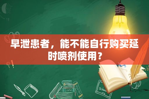 早泄患者，能不能自行购买延时喷剂使用？