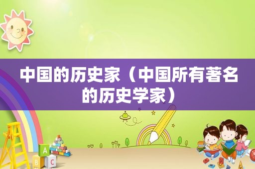 中国的历史家（中国所有著名的历史学家）