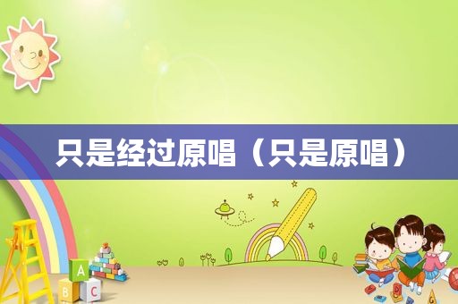 只是经过原唱（只是原唱）