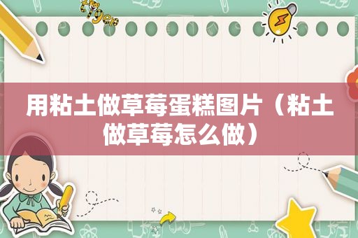 用粘土做草莓蛋糕图片（粘土做草莓怎么做）