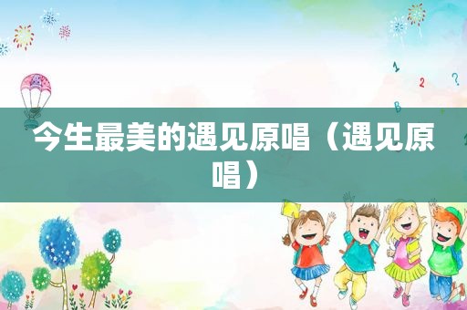 今生最美的遇见原唱（遇见原唱）