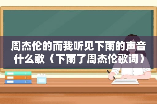 周杰伦的而我听见下雨的声音什么歌（下雨了周杰伦歌词）