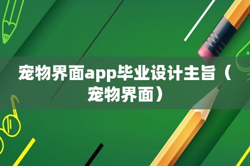 宠物界面app毕业设计主旨（宠物界面）