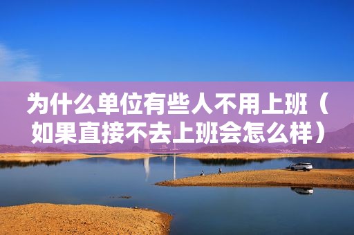 为什么单位有些人不用上班（如果直接不去上班会怎么样）
