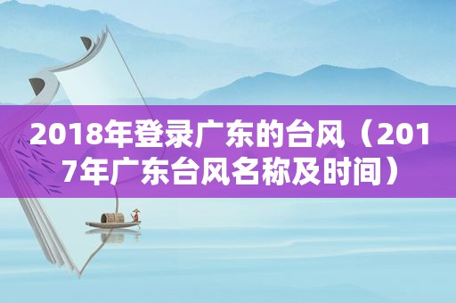 2018年登录广东的台风（2017年广东台风名称及时间）