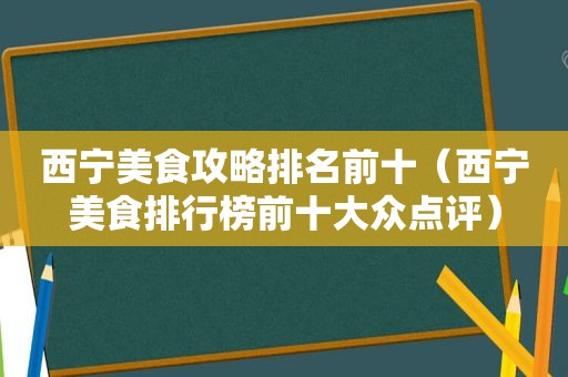 西宁美食攻略排名前十（西宁美食排行榜前十大众点评）