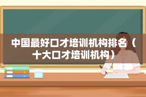 中国最好口才培训机构排名（十大口才培训机构）