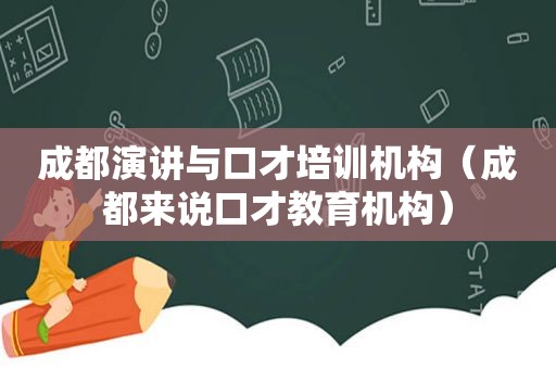 成都演讲与口才培训机构（成都来说口才教育机构）