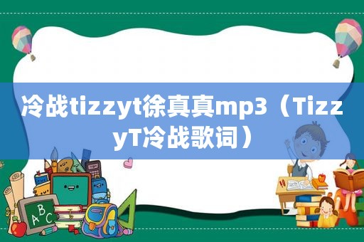 冷战tizzyt徐真真mp3（TizzyT冷战歌词）