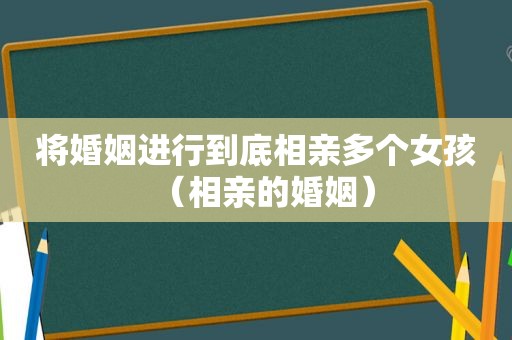 将婚姻进行到底相亲多个女孩（相亲的婚姻）