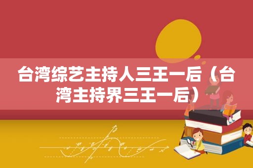 台湾综艺主持人三王一后（台湾主持界三王一后）