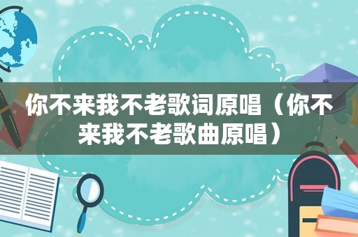 你不来我不老歌词原唱（你不来我不老歌曲原唱）