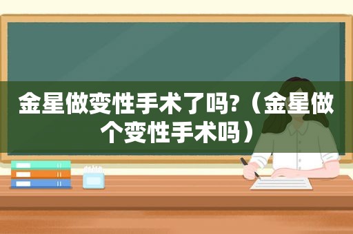 金星做变性手术了吗?（金星做个变性手术吗）