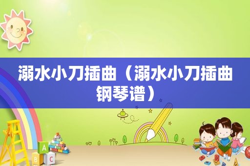 溺水小刀插曲（溺水小刀插曲钢琴谱）