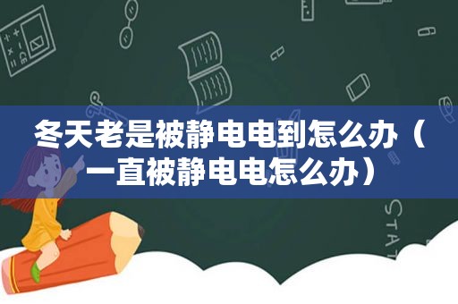 冬天老是被静电电到怎么办（一直被静电电怎么办）