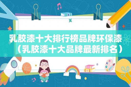 乳胶漆十大排行榜品牌环保漆（乳胶漆十大品牌最新排名）
