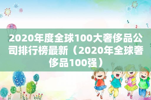 2020年度全球100大奢侈品公司排行榜最新（2020年全球奢侈品100强）