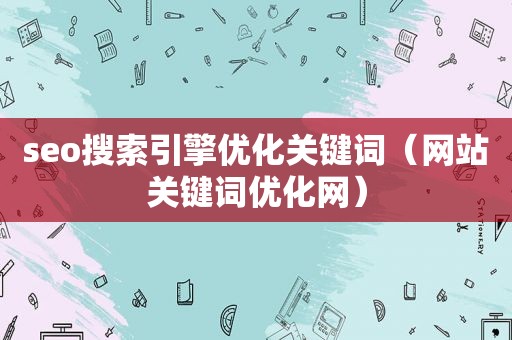 seo搜索引擎优化关键词（网站关键词优化网）