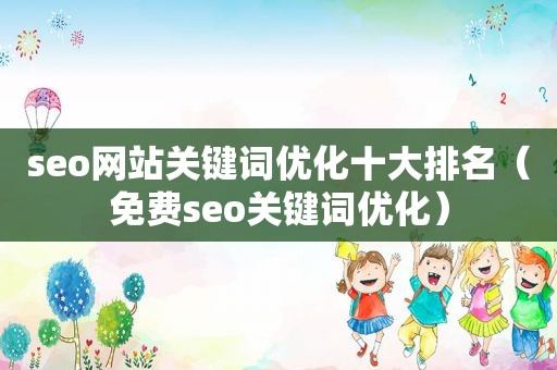seo网站关键词优化十大排名（免费seo关键词优化）