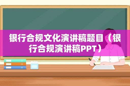 银行合规文化演讲稿题目（银行合规演讲稿PPT）