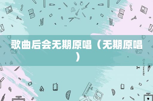 歌曲后会无期原唱（无期原唱）