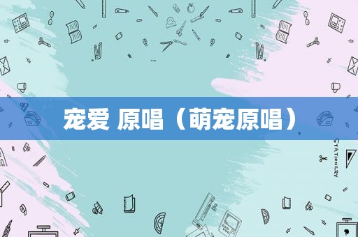 宠爱 原唱（萌宠原唱）