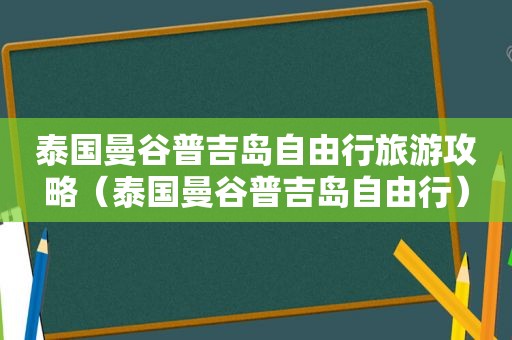 泰国曼谷普吉岛自由行旅游攻略（泰国曼谷普吉岛自由行）