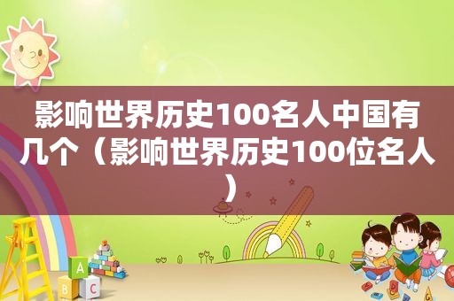 影响世界历史100名人中国有几个（影响世界历史100位名人）
