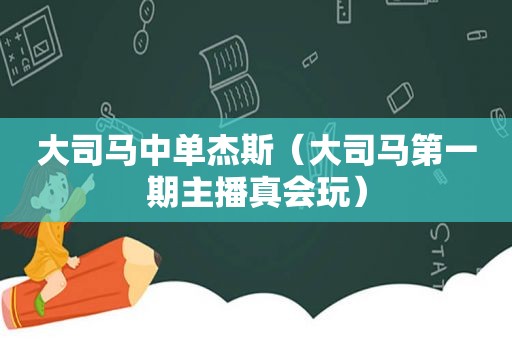 大司马中单杰斯（大司马第一期主播真会玩）